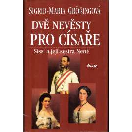 Dvě nevěsty pro císaře. Sissi a její sestra Nené (biografie, František Josef I., Habsburkové, císařovna Alžbeta zv. Sissi)