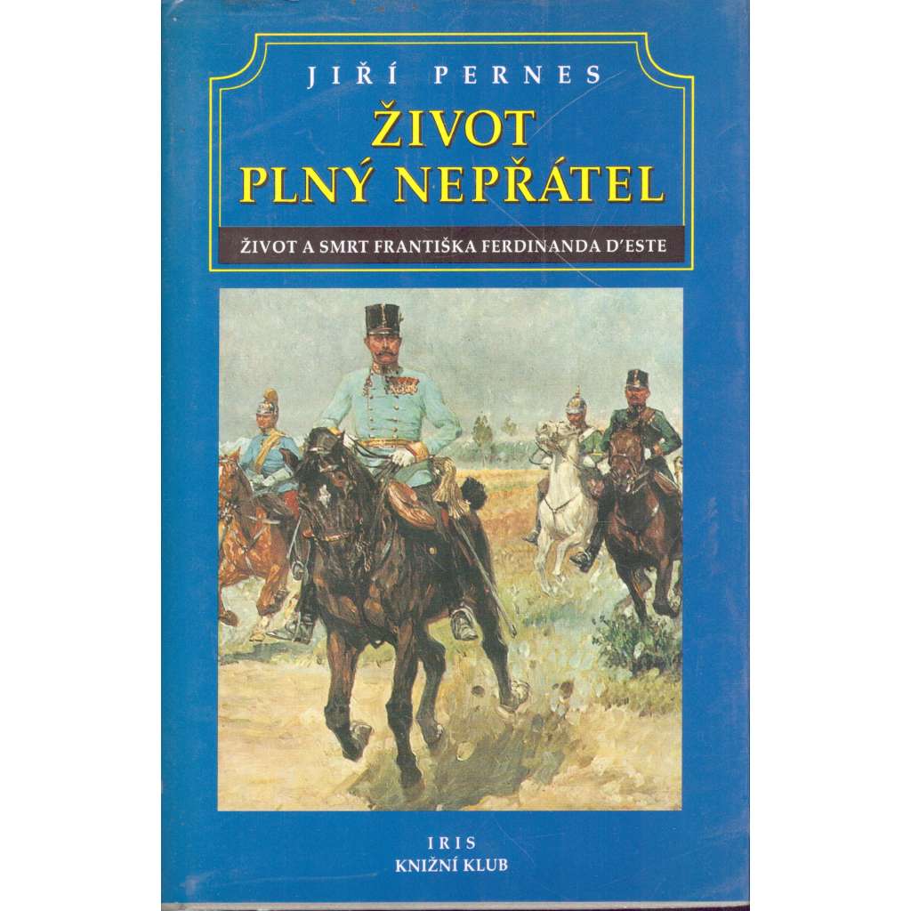 Život plný nepřátel - [František Ferdinand d'Este, následník trůnu, životopis Habsburg, Habsburkové, Rakousko])