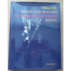 Tracht, Wehr und Waffen im Dreissigjährigen Krieg [Třicetiletá válka - kroje, zbroj, zbraně, oděvy vojsk; armáda, vojáci, zásobování - obrazová kniha v němčině s 1000 ilustracemi]