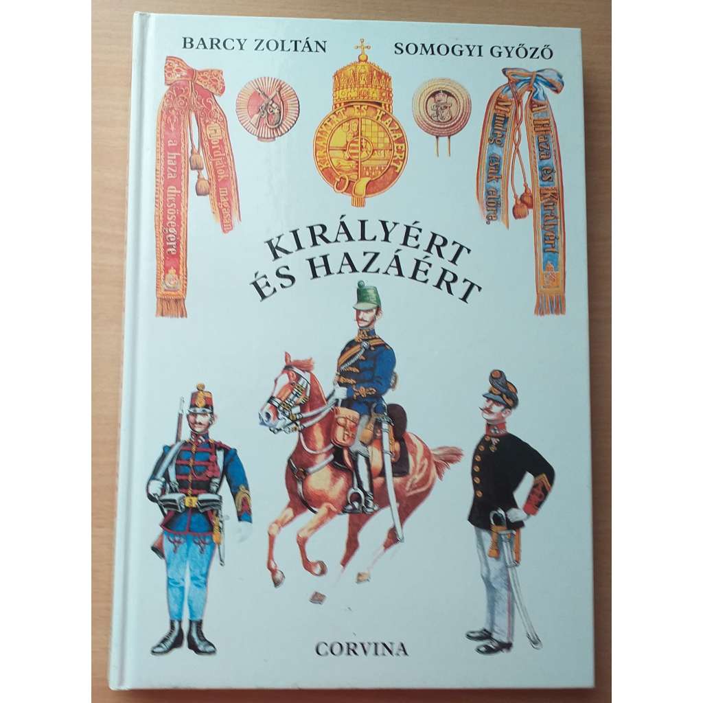 Királyért és hazáért. A m. kir. Honvédség szervezete, egyenruhái és fegyverzete 1868 - 1918 [uniformy, zbraně]