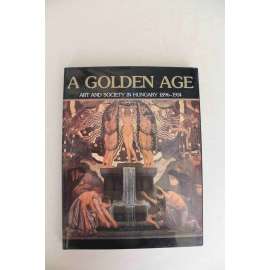 A Golden Age. Art and society in Hungary 1896-1914 (Umění a společnost v Maďarsku, secese, Rakousko Uhersko, Habsburkové, mj. architektura, sochařství, malířství, užité umění, sklo)