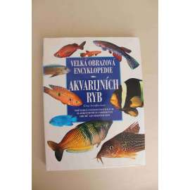 Velká obrazová encyklopedie Akvarijních ryb. Průvodce světem exotických, sladkovodních i mořských druhů akvarijních ryb (přírodní vědy, příručka, ryby)