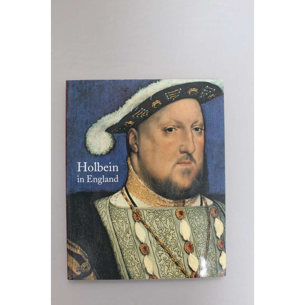 Holbein in England (Hans Holbein ml., malířství, výstavní katalog, Anglie, mj. portrét Jindřich VIII.)