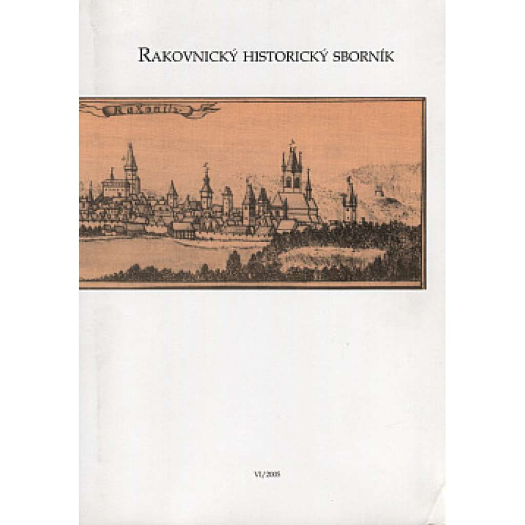 Rakovnický historický sborník 2005/VI (Rakovník, historie, mj. Počátky trampské osady Údolí hříchu, Rakovnický starosta Čeněk Vaněček, Registra městských hospodářů v Rakovníku)