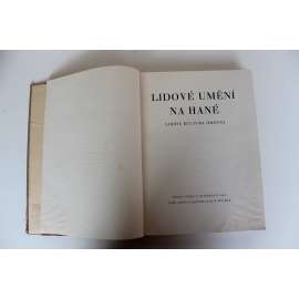 Lidové umění na Hané. Lidová kultura hmotná (edice: Haná, odkaz země a lidu, Sv. I) [etnografie, Haná, Morava, mj. malířství, výšivky, kroje, fotografie, Selská domácnost, Mužský kroj, Ženský kroj]