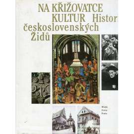 Na křižovatce kultur Historie československých Židů [Židé v Čechách - jejich kulturní dějiny, synagogy, hřbitovy, ghetto, holocaust, židovská kultura, osídlení, židovské obce aj.]