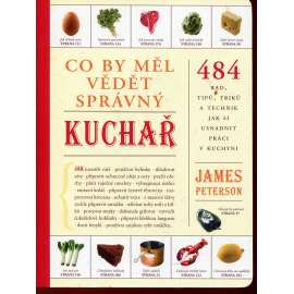 Co by měl vědět správný kuchař - 484 rad, tipů, triků a technik jak si usnadnit práci v kuchyni (kuchařka)