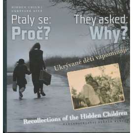 Ptaly se: Proč? Ukrývané děti vzpomínají / They asked: Why? Recollections of the "Hidden Children"