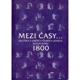 Mezi časy - Kultura a umění v českých zemích kolem roku 1800 [Sborník příspěvků z 19. ročníku sympozií k problematice 19. století.; Plzeňský sborník]]