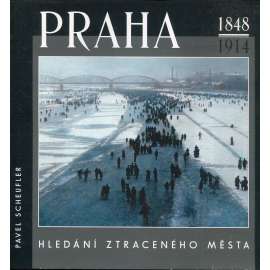 Praha 1848-1914 [hledání ztraceného města - Praha na starých fotografiích z 19. stol.]