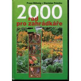 2000 rad pro zahrádkáře [Obsah: pěstování rostlin, ovocných stromů, zahrada, sadařství atd.]