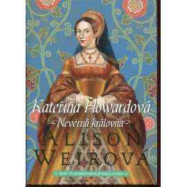 Kateřina Howardová: Nevěrná královna [manželka - Jindřich VIII. - anglický král - román] Šest tudorovských královen