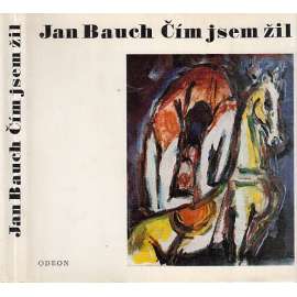 Čím jsem žil [Jan Bauch, český malíř, vzpomínky, paměti, malba]