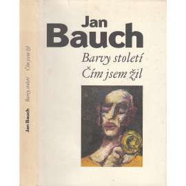 Barvy století. Čím jsem žil [Jan Bauch, český malíř, vzpomínky, paměti, malba]