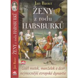 Ženy z rodu Habsburků [Habsburkové - Úděl matek, manželek a dcer nejmocnější evropské dynastie: Marie Terezie, Alžběta Sisi Sissi; Žofie Chotková, Filipina Welserová, Anna Rakouská ad.]