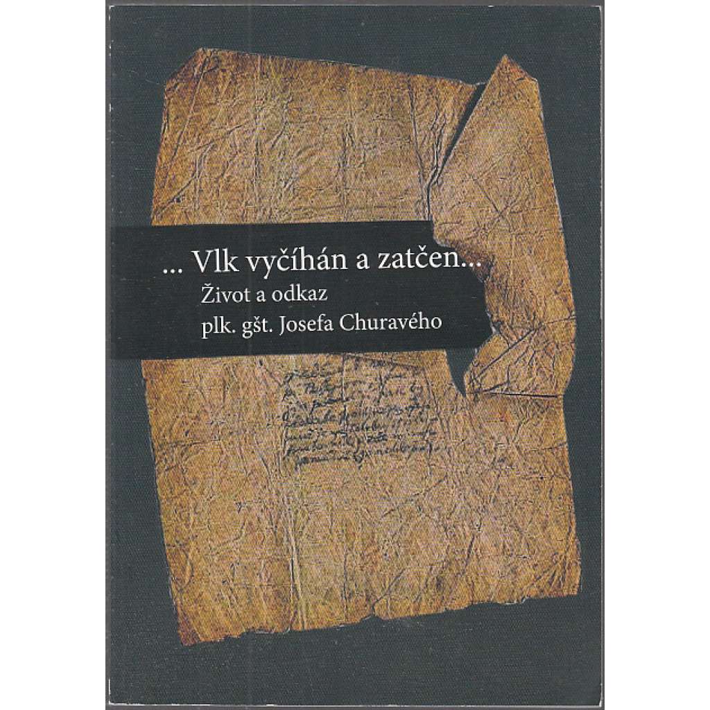 ... Vlk vyčíhán a zatčen ... život a odkaz plk. gšt. Josefa Churavého (Josef Churavý)