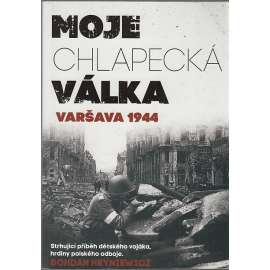 Moje chlapecká válka: Varšava 1944 [Varšavské povstání, 2. světová válka; vzpomínky účastníka; Skutečný příběh třináctiletého vojáka, hrdiny polského odboje]