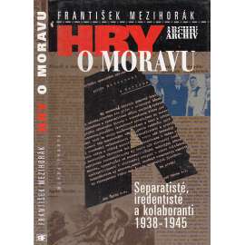 Hry o Moravu (Separatisté, iredentisté a kolaboranti 1938-1945)