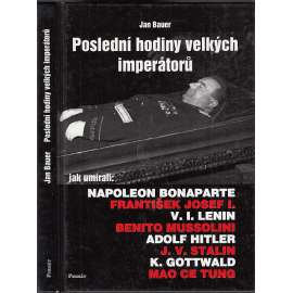 Poslední hodiny velkých imperátorů (Jak umírali Napoleon Bonaparte, František Josef I., Lenin, Benito Mussolini, Adolf Hitler, Josef Stalin, Klement Gottwald, Mao Ce-tung)