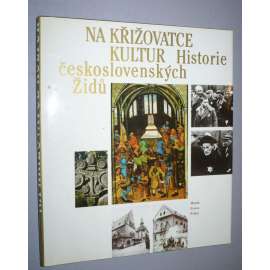 Na křižovatce kultur Historie československých Židů [Židé v Čechách - jejich kulturní dějiny, synagogy, hřbitovy, ghetto, holocaust, židovská kultura, osídlení, židovské obce aj.]