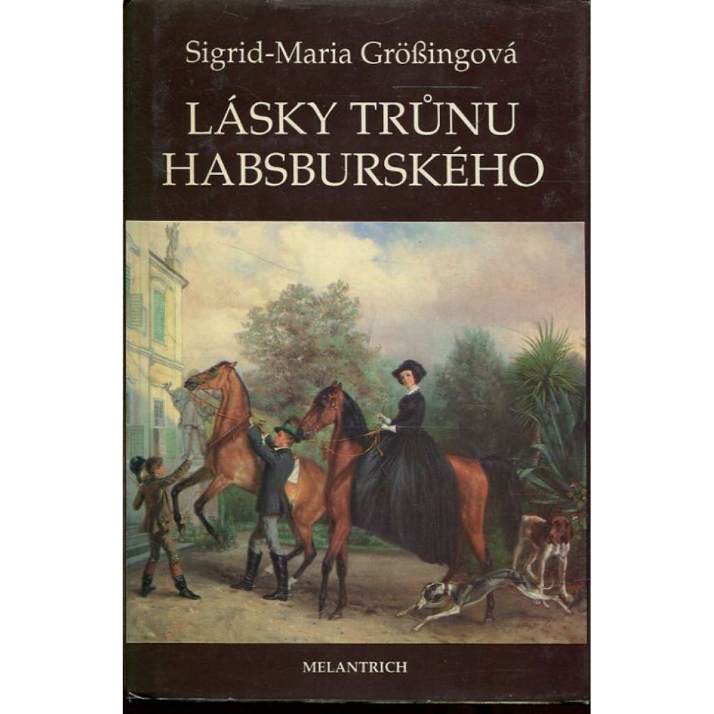 Lásky trůnu habsburského (Habsburkové, Habsburg, Marie Terezie, František Josef a Sissi, Žofie Chotková, Marie Burgundská