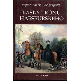 Lásky trůnu habsburského (Habsburkové, Habsburg, Marie Terezie, František Josef a Sissi, Žofie Chotková, Marie Burgundská