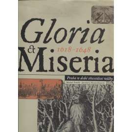 Gloria et Miseria 1618-1648 - Praha v době třicetileté války [Třicetiletá válka, Pražský hrad, Církev bojující, Měšťanská kultura, Zimní král, Šlechta stará a nová, Umění a umělci, Italové na Malé Straně, Pražští Židé, Univerzita a vzdělanost]