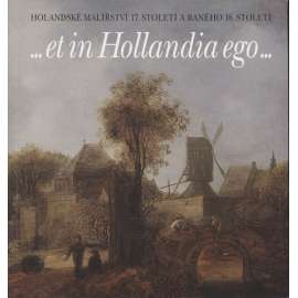 ...et in Hollandia ego- : holandské malířství 17. století a raného 18. století