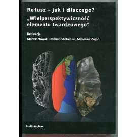 Retusz – jak i dlaczego? „Wielperspektywicznosc elementu twardzowego“ / Retouch – how and what for? Multi-perspectiveness of stone tools [archeologie, kamenné nástroje, štípaná industrie]