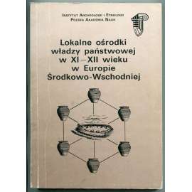 Lokalne osrodki wladzy panstwowej w XI-XII wieku W Europie Srodkowo-Wschodniej [Lokální centra státní moci v 11.-12. století ve střední a východní Evropě; archeologie, sředověk, střední Evropa, dějiny správy]