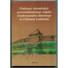 Podstawy rekonstrukcji wczesnodziejowego zespolu rezydencjonalno-obronnego i sakralnego na Ostrowie Lednickim  [Rekonstrukce raně středověkého obytného a obranného komplexu na Lednickém ostrově; Lednický ostrov, Velkopolsko, archeologie, raný středověk]