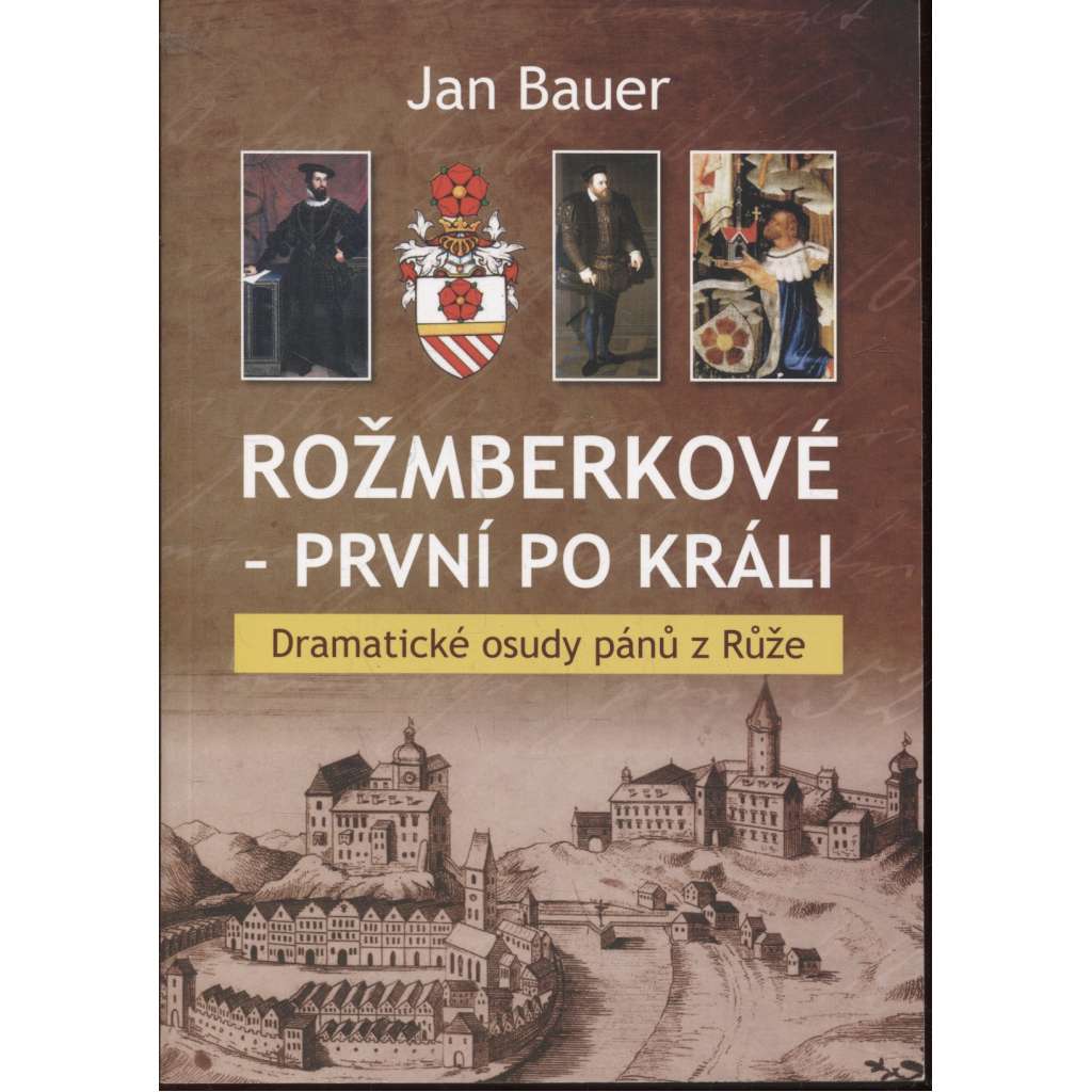 Rožmberkové - první po králi. Dramatické osudy pánů z Růže