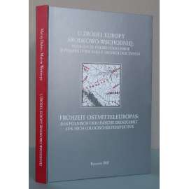 U zrodel Europy Srodkowo-Wschodniej: pogranicze polsko-ukrainskie w perspektywie badan archeologicznych / Frühzeit Ostmitteleuropas [Počátky střední a východní Evropy: polsko-ukrajinská hranice ve světke archeologických výkumů; archeologie]