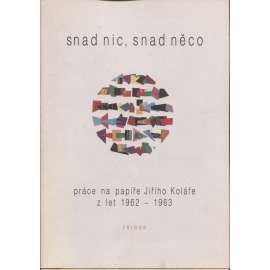 Snad nic, snad něco (Jiří Kolář - koláže) Práce na papíře Jiřího Koláře z let 1962-1963