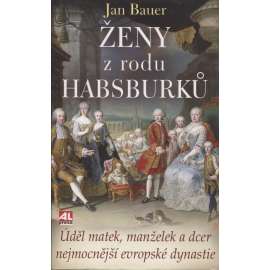 Ženy z rodu Habsburků [Habsburkové - Úděl matek, manželek a dcer nejmocnější evropské dynastie: Marie Terezie, Alžběta Sisi Sissi; Žofie Chotková, Filipina Welserová, Anna Rakouská ad.]