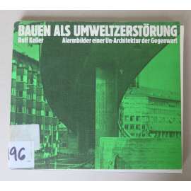 Bauen als Umweltzerstörung. Alarmbilder einer Un-Architektur der Gegenwart  [= architektura, urbanismus, poškozování životního prostředí, moderní městská zástavba, sídliště]