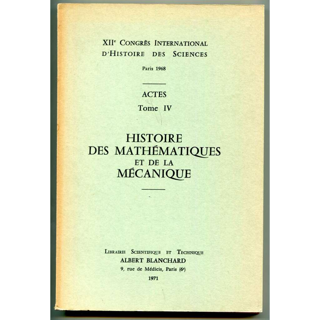 Histoire des mathématiques et de la mécanique [= XIIe Congrés international dʾhistoire des sciences, Paris 1968; Actes; Tome IV][dějiny vědy, matematika, fyzika, mechanika]