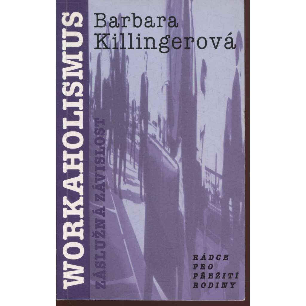 Workaholismus - záslužná závislost: Rádce pro přežití rodiny