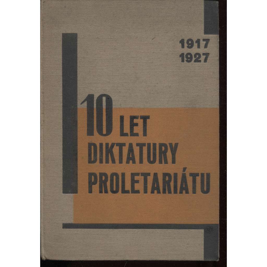 10 let diktatury proletariátu 1917-1927 [Sborník Komunistické strany Československa k desátému výročí Říjnové revoluce] [SSSR, Sovětský svaz, Rusko, říjnová revoluce, komunismus, komunisté]