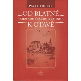 Od Blatné k Otavě [Tajemnou českou krajinou. Legendy, báje, příběhy, záhady, magie a otazníky - Strakonicko, Strakonice, Otava, Horažďovice, Blatná, Bělčice, Rabí, Prácheň ad.]