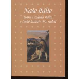 Naše Itálie. Stará i mladá Itálie v české kultuře [plzeňský sborník - česká kultura, literatura a umění 19. století]