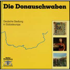 Die Donauschwaben. Deutsche Siedlung in Südosteuropa [německá menšina; Švábové; Uhry; Rumunsko; Srbsko; Němci]