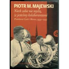 Niech sobie nie mysla, ze jestesmy kolaborantami. Protektorat Czech i Moraw, 1939-1945 [Protektorát Čechy a Morava, kolaborace s nacisty, odboj proti nacismu, každodennost, holocaust českých Židů, druhá světová válka]