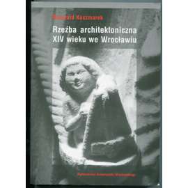 Rzezba architektoniczna XIV wieku we Wroclawiu [Architektonické sochařství 14. století ve Vratislavi, pozdní středověk, gotika, dějiny umění, Dolní Slezsko]