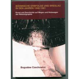 Böhmische Erbfolge und Breslau in den Jahren 1348-1361. Kunst und Geschichte auf Wegen und Holzwegen der Historiographie [dějiny dějepisectví, dějiny umění, České království a Vratislav, Karel IV., pozdní středověk]