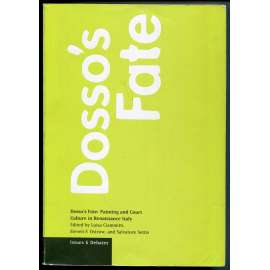 Dossoʾs Fate: Panting and Court Culture in Renaissance Italy [dějiny umění, kulturní dějiny, mecenášství, Ferrarská škola, dvůr vévodů  d’Este, Dosso Dossi, Giovanni di Niccolò de Luteri, italská renesance