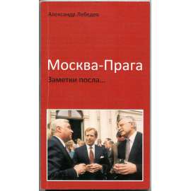 Moskva-Praga. Zametki posla... [Zápisky velvyslance; Rusko; Česká republika; diplomacie; podpis Alexandr Lebeděv; Москва-Прага. Заметки посла]