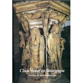 Claus Sluter en Bourgogne. Mythe et représentations [Musée des Beaux-Arts de Dijon du 19 septembre au 3 décembre 1990] [Burgundsko, Chartreuse de Champmol, gotika, burgundské sochařství, dějiny umění, publikace k výstavě]