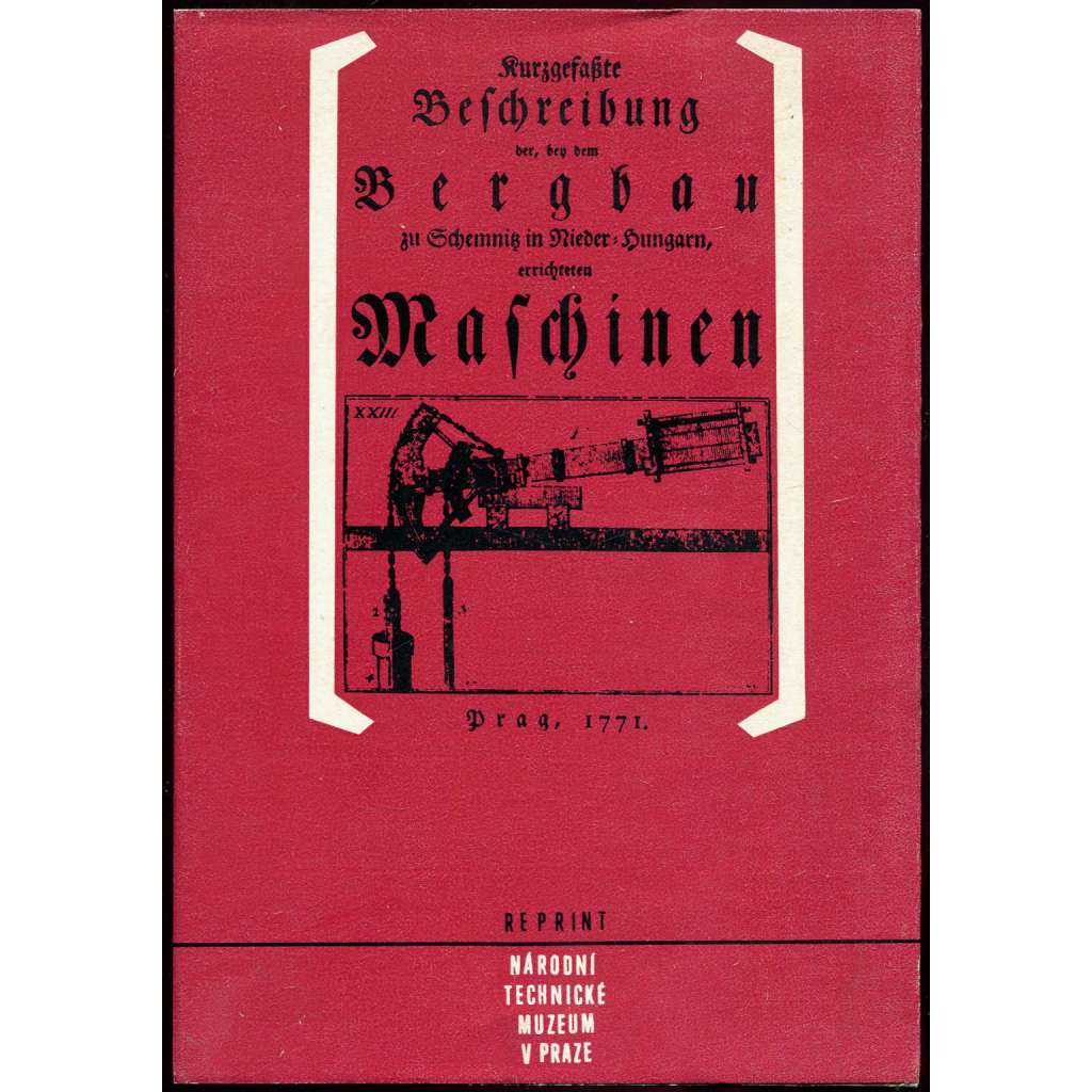 Kurzgefasste Beschreibung der [...] errichteten Maschinen [1771; reprint; těžba; hornictví; Banská Štiavnica; Schemnitz]