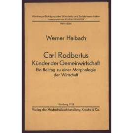 Calr Rodbertus. Künder der Gemeinwirtschaft. Ein Beitrag zu einer Morphologie der Wirtschaft [= Nürnberger Beiträge zu den Wirtschafts- und Sozialwissenschaften; Heft 65/66] [hospodářství, ekonomika, filozofie]